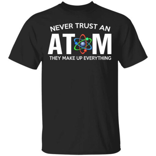 Never Trust An Atom They Make Up Everything Shirt.jpg