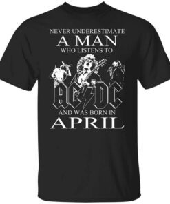 Never Underestimate A Man Who Listens To Ac Dc And Was Born In April T Shirt.jpg