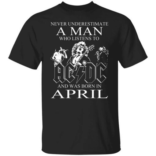 Never Underestimate A Man Who Listens To Ac Dc And Was Born In April T Shirt.jpg