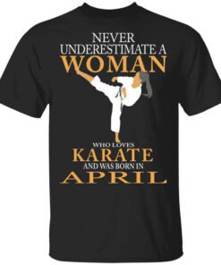 Never Underestimate A Woman Who Loves Karate And Was Born In April T Shirt.jpg