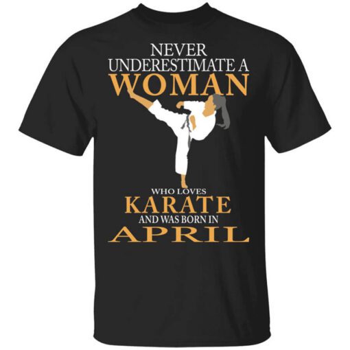 Never Underestimate A Woman Who Loves Karate And Was Born In April T Shirt.jpg