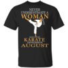 Never Underestimate A Woman Who Loves Karate And Was Born In August T Shirt.jpg