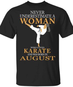 Never Underestimate A Woman Who Loves Karate And Was Born In August T Shirt.jpg