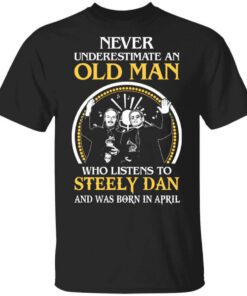 Never Underestimate An Old Man Who Listens To Steely Dan And Was Born In April T Shirt.jpg