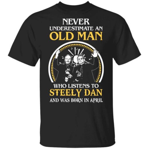 Never Underestimate An Old Man Who Listens To Steely Dan And Was Born In April T Shirt.jpg