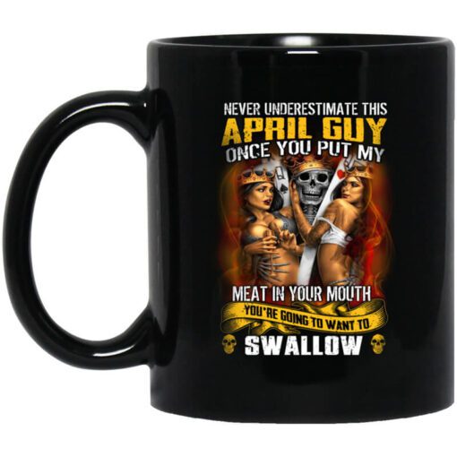 Never Underestimate This April Guy Once You Put My Meat In You Mouth Mug.jpg