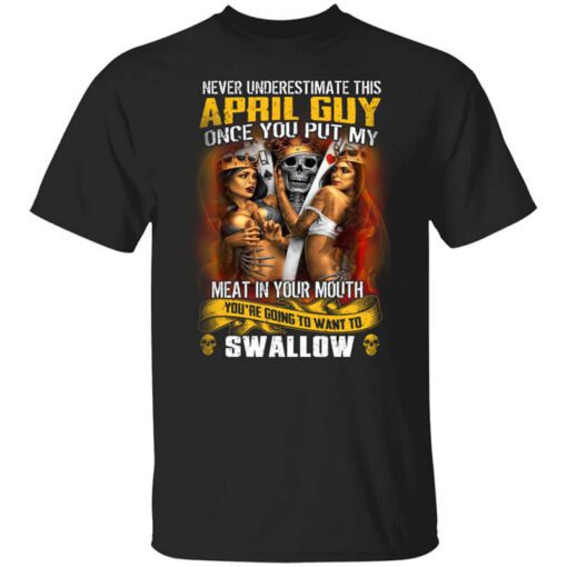 Never Underestimate This April Guy Once You Put My Meat In You Mouth T Shirt.jpg