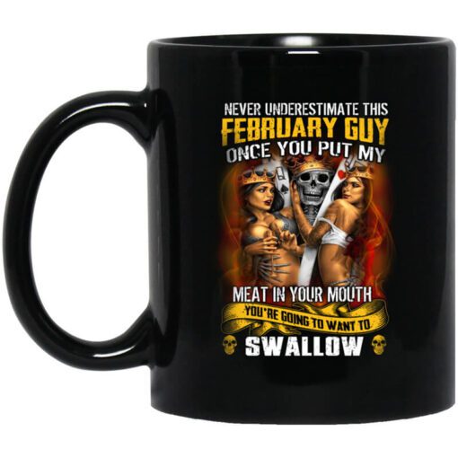 Never Underestimate This February Guy Once You Put My Meat In You Mouth Mug.jpg