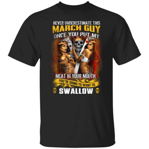 Never Underestimate This March Guy Once You Put My Meat In You Mouth T Shirt.jpg