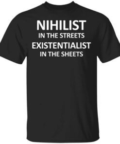 Nihilist In The Streets Existentialist In The Sheets Shirt.jpg