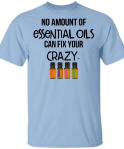 No Amount Of Essential Oils Can Fix Your Crazy T Shirt.jpg