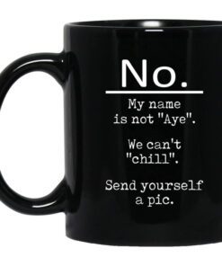 No My Name Is Not Aye We Cant Chill Send Yourself A Pic Mug.jpg