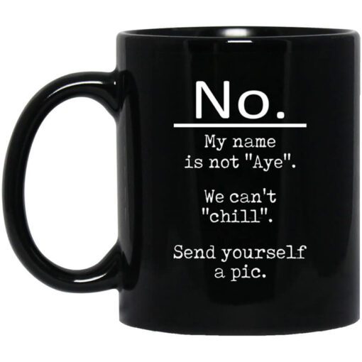 No My Name Is Not Aye We Cant Chill Send Yourself A Pic Mug.jpg