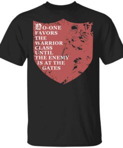 No One Favors The Warrior Class Until The Enemy Is At The Gates Shirt.jpg