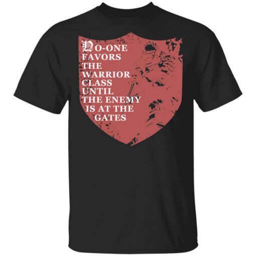 No One Favors The Warrior Class Until The Enemy Is At The Gates Shirt.jpg