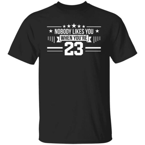 Nobody Likes You When Youre 23 T Shirt.jpg