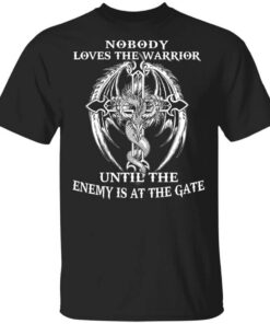 Nobody Loves The Warrior Until The Enemy Is At The Gate T Shirt.jpg