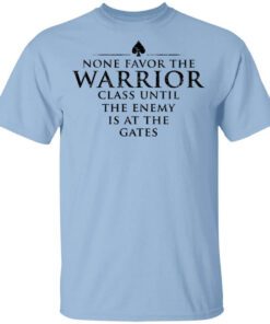 None Favor The Warrior Class Until The Enemy Is At The Gates T Shirt.jpg