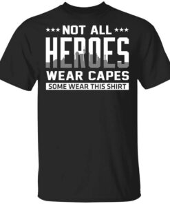 Not All Heroes Wear Capes Some Wear This Shirt.jpg