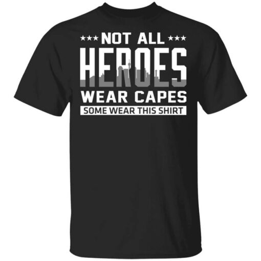 Not All Heroes Wear Capes Some Wear This Shirt.jpg