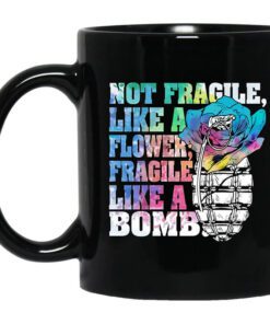 Not Fragile Like A Flower Fragile Like A Bomb Mug.jpg