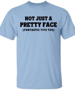 Not Just A Pretty Face Fantastic Tits Too T Shirt.jpg