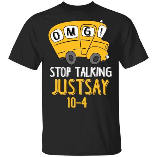 Omg Stop Talking Just Say 10 4 T Shirt.jpg