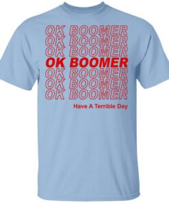 Ok Boomer Have A Terrible Day Shirt Marks End Of Friendly Generational Relations Shirt.jpg