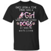 Once Upon A Time There Was A Girl Who Really Loved Dogs It Was Me T Shirt.jpg