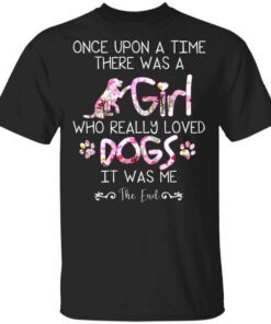 Once Upon A Time There Was A Girl Who Really Loved Dogs It Was Me T Shirt.jpg