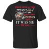 Once Upon A Time There Was A Girl Who Really Loved Fishing It Was Me T Shirt.jpg