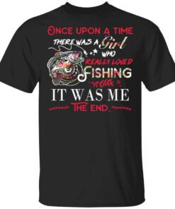 Once Upon A Time There Was A Girl Who Really Loved Fishing It Was Me T Shirt.jpg