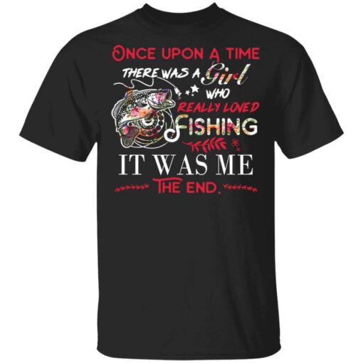 Once Upon A Time There Was A Girl Who Really Loved Fishing It Was Me T Shirt.jpg