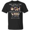 Once Upon A Time There Was A Girl Who Really Loved Weed It Was Me T Shirt.jpg