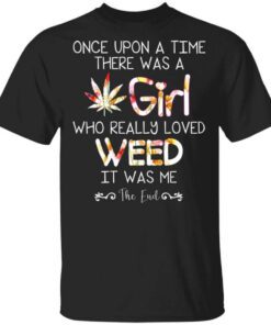 Once Upon A Time There Was A Girl Who Really Loved Weed It Was Me T Shirt.jpg