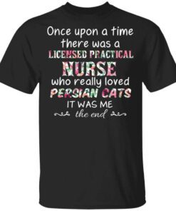 Once Upon A Time There Was A Licensed Practical Nurse Who Really Loved Persian Cats It Was Me T Shirt.jpg