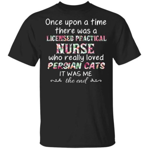 Once Upon A Time There Was A Licensed Practical Nurse Who Really Loved Persian Cats It Was Me T Shirt.jpg