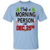 Only A Morning Person On December 25th T Shirt.jpg