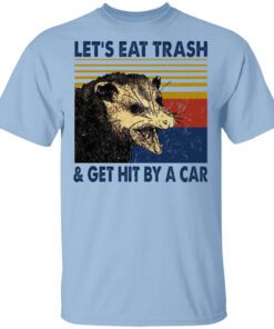 Opossum Lets Eat Trash Get Hit By A Car Shirt.jpg