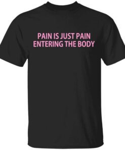 Pain Is Just Pain Entering The Body T Shirt.jpg