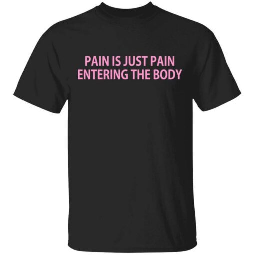 Pain Is Just Pain Entering The Body T Shirt.jpg