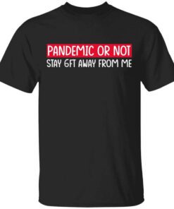 Pandemic Or Not Stay 6ft Away From Me T Shirt.jpg