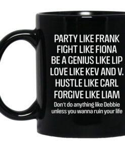 Party Like Frank Fight Like Fiona Be A Genius Like Lip Love Like Kev And V Black Mug.jpg