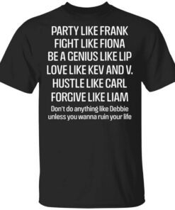 Party Like Frank Fight Like Fiona Be A Genius Like Lip Love Like Kev And V T Shirt.jpg