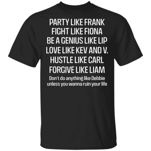 Party Like Frank Fight Like Fiona Be A Genius Like Lip Love Like Kev And V T Shirt.jpg