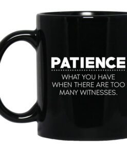 Patience What You Have When There Are Too Many Witnesses Mug.jpg