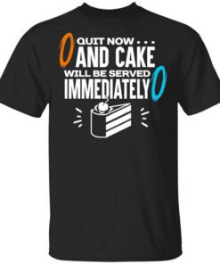 Quit Now And Cake Will Be Served Immediately T Shirt.jpg