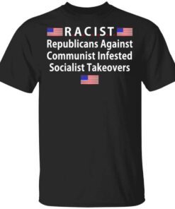 Racist Republicans Against Communist Infested Socialist Takeovers T Shirt.jpg