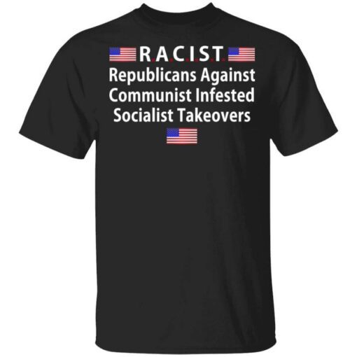 Racist Republicans Against Communist Infested Socialist Takeovers T Shirt.jpg