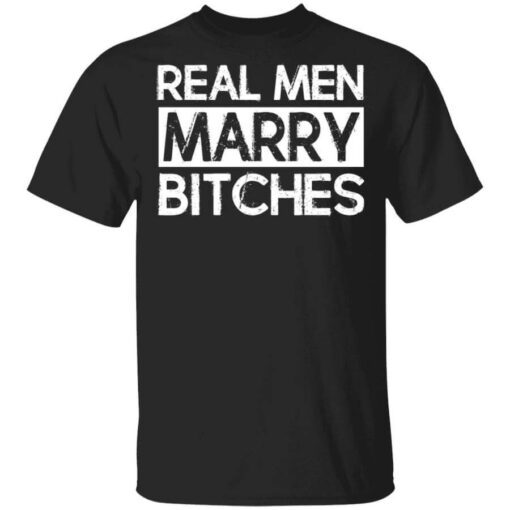 Real Men Marry Bitches T Shirt.jpg